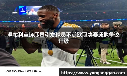 温布利草坪质量引发球员不满欧冠决赛场地争议升级