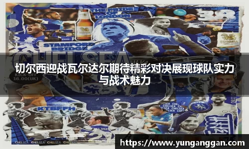 切尔西迎战瓦尔达尔期待精彩对决展现球队实力与战术魅力