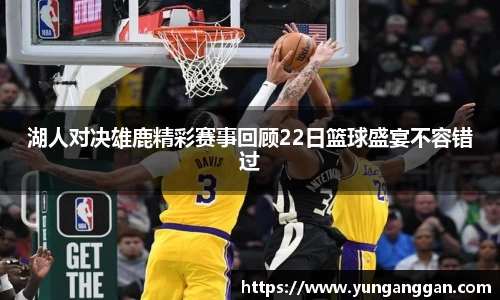 湖人对决雄鹿精彩赛事回顾22日篮球盛宴不容错过